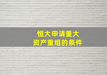 恒大申请重大资产重组的条件