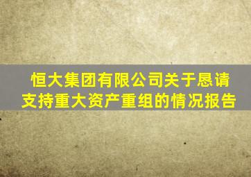 恒大集团有限公司关于恳请支持重大资产重组的情况报告