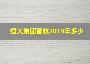 恒大集团营收2019年多少