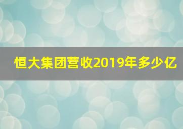 恒大集团营收2019年多少亿