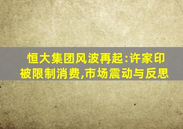 恒大集团风波再起:许家印被限制消费,市场震动与反思