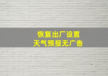 恢复出厂设置天气预报无广告