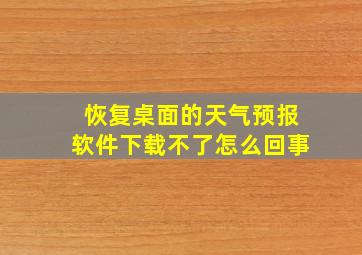 恢复桌面的天气预报软件下载不了怎么回事