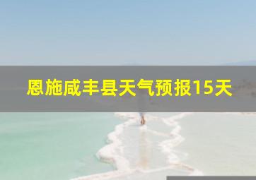 恩施咸丰县天气预报15天