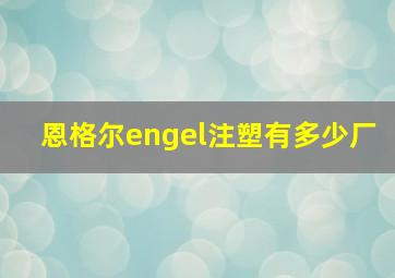 恩格尔engel注塑有多少厂