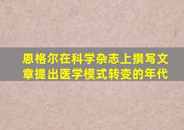 恩格尔在科学杂志上撰写文章提出医学模式转变的年代