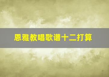 恩雅教唱歌谱十二打算