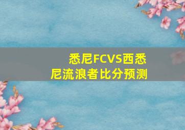 悉尼FCVS西悉尼流浪者比分预测