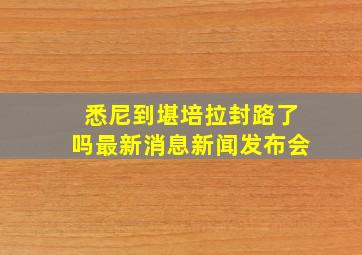 悉尼到堪培拉封路了吗最新消息新闻发布会