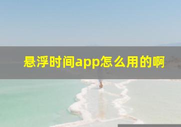 悬浮时间app怎么用的啊