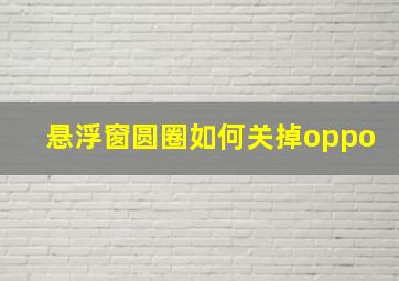 悬浮窗圆圈如何关掉oppo