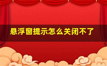 悬浮窗提示怎么关闭不了