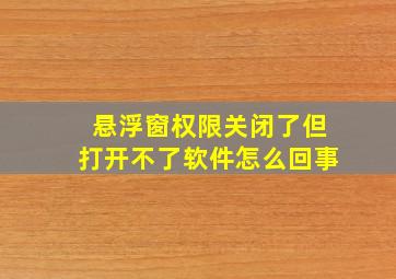 悬浮窗权限关闭了但打开不了软件怎么回事