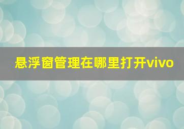 悬浮窗管理在哪里打开vivo