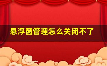 悬浮窗管理怎么关闭不了