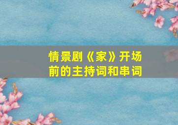 情景剧《家》开场前的主持词和串词