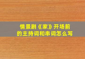 情景剧《家》开场前的主持词和串词怎么写