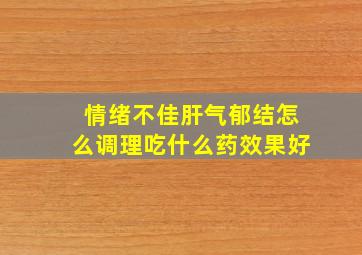 情绪不佳肝气郁结怎么调理吃什么药效果好