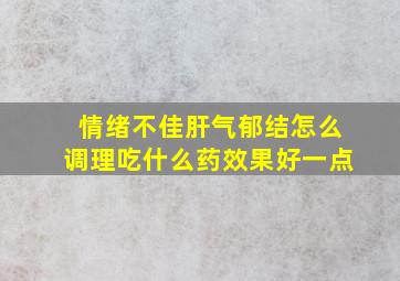 情绪不佳肝气郁结怎么调理吃什么药效果好一点