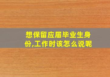 想保留应届毕业生身份,工作时该怎么说呢