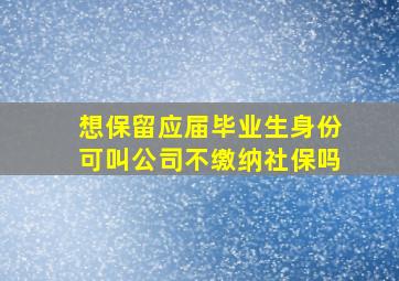 想保留应届毕业生身份可叫公司不缴纳社保吗