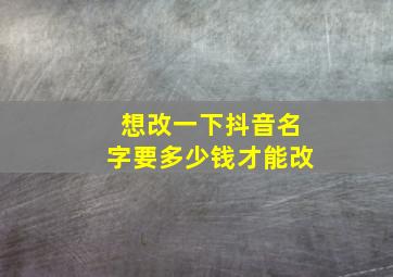 想改一下抖音名字要多少钱才能改