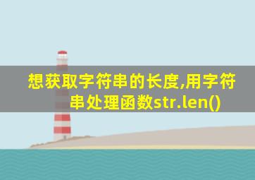 想获取字符串的长度,用字符串处理函数str.len()