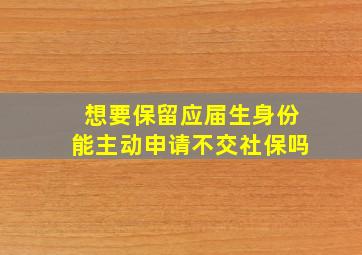 想要保留应届生身份能主动申请不交社保吗