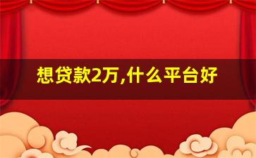 想贷款2万,什么平台好