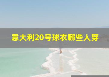 意大利20号球衣哪些人穿