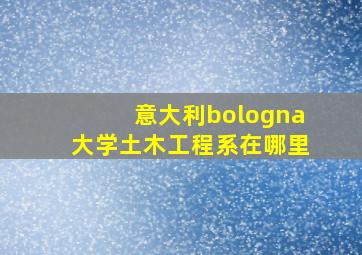 意大利bologna大学土木工程系在哪里