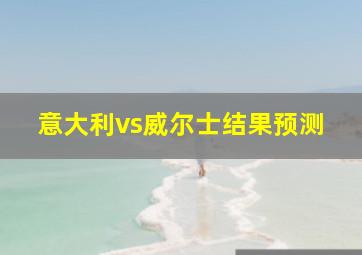 意大利vs威尔士结果预测