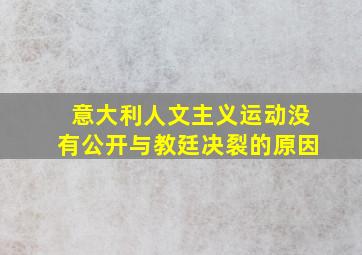 意大利人文主义运动没有公开与教廷决裂的原因