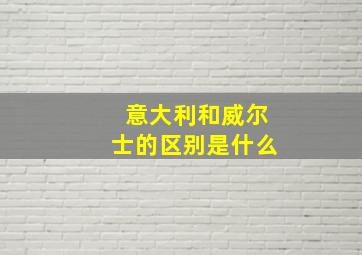 意大利和威尔士的区别是什么