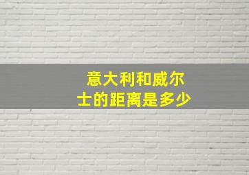 意大利和威尔士的距离是多少