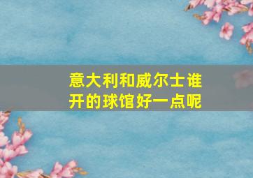 意大利和威尔士谁开的球馆好一点呢