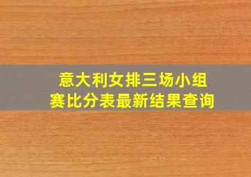 意大利女排三场小组赛比分表最新结果查询