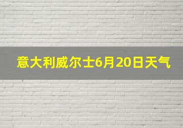 意大利威尔士6月20日天气