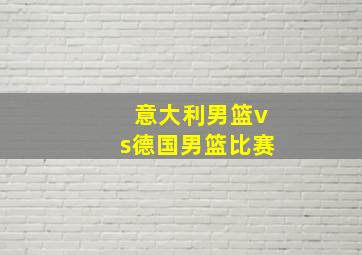 意大利男篮vs德国男篮比赛