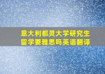 意大利都灵大学研究生留学要雅思吗英语翻译