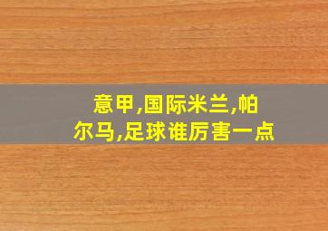 意甲,国际米兰,帕尔马,足球谁厉害一点