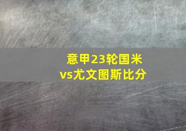 意甲23轮国米vs尤文图斯比分