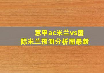 意甲ac米兰vs国际米兰预测分析图最新