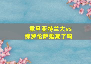 意甲亚特兰大vs佛罗伦萨延期了吗