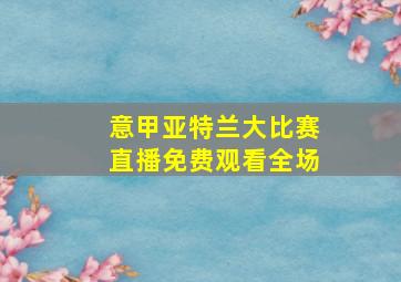 意甲亚特兰大比赛直播免费观看全场