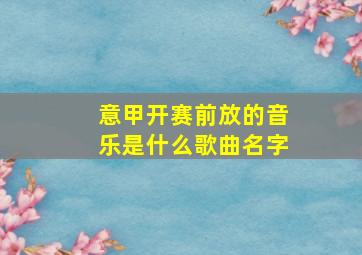 意甲开赛前放的音乐是什么歌曲名字