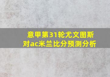 意甲第31轮尤文图斯对ac米兰比分预测分析