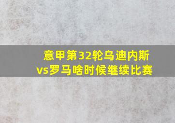 意甲第32轮乌迪内斯vs罗马啥时候继续比赛