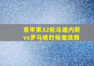 意甲第32轮乌迪内斯vs罗马啥时候继续踢