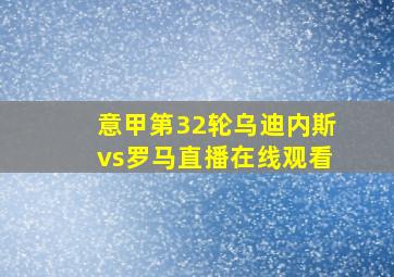 意甲第32轮乌迪内斯vs罗马直播在线观看